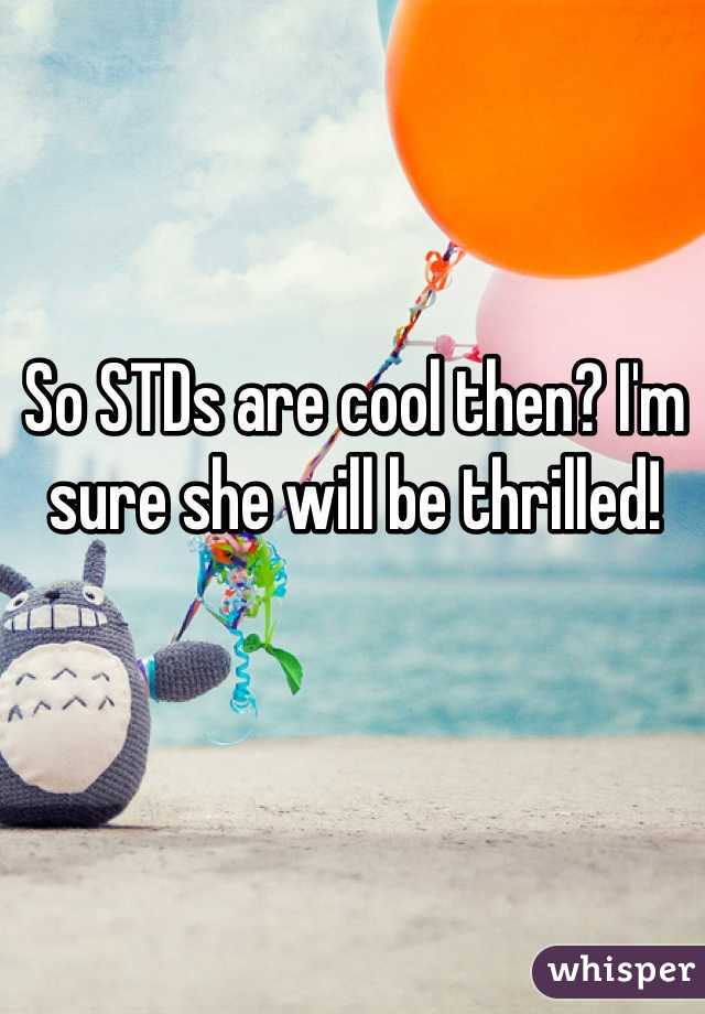 So STDs are cool then? I'm sure she will be thrilled!