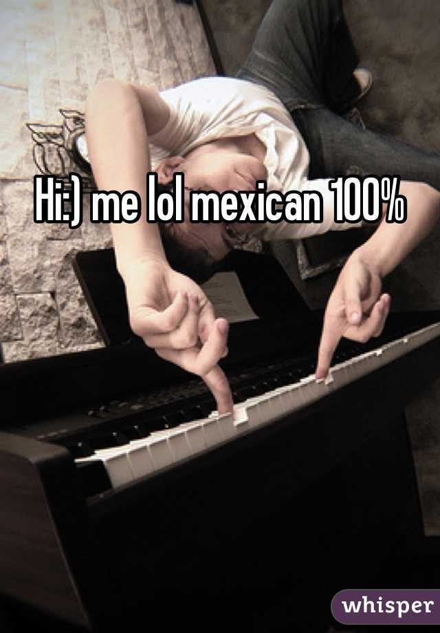 Hi:) me lol mexican 100%