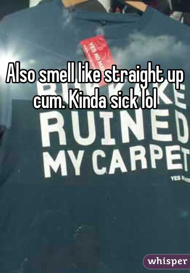 Also smell like straight up cum. Kinda sick lol