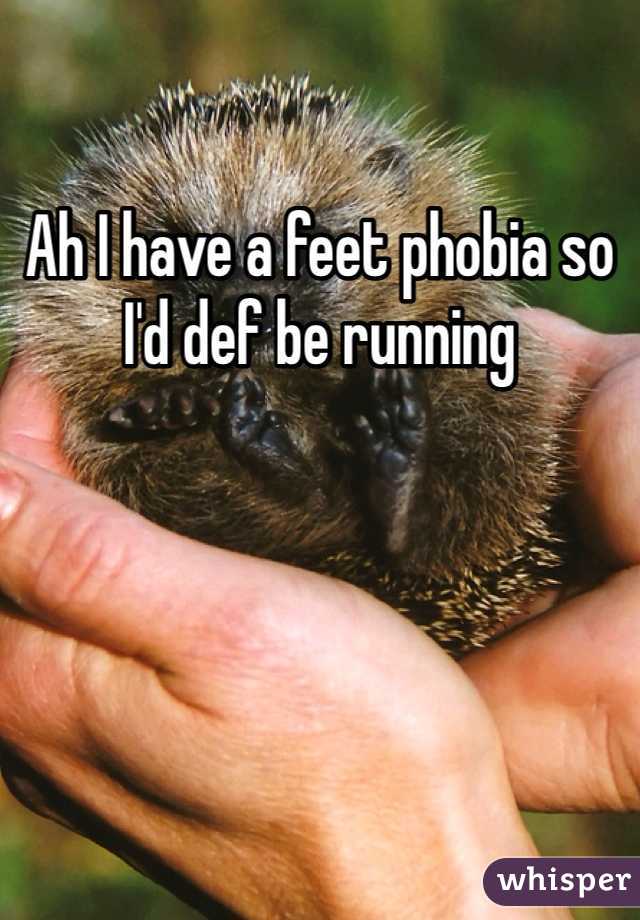 Ah I have a feet phobia so I'd def be running