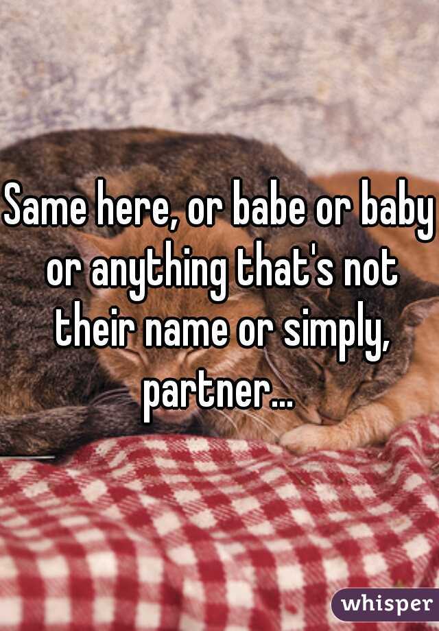 Same here, or babe or baby or anything that's not their name or simply, partner... 