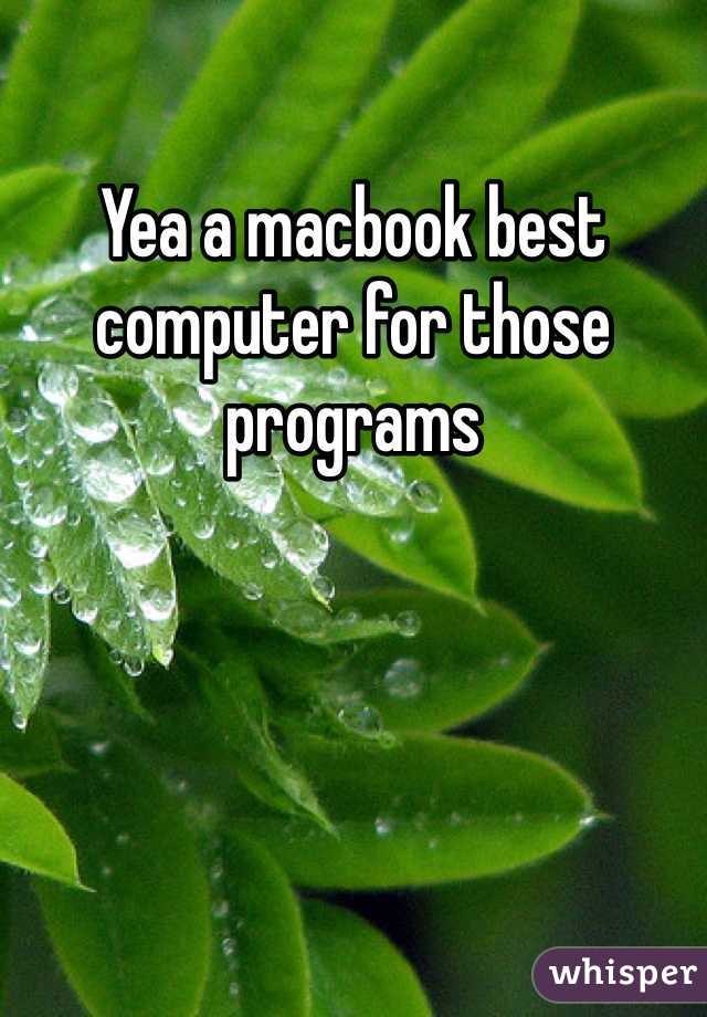 Yea a macbook best computer for those programs