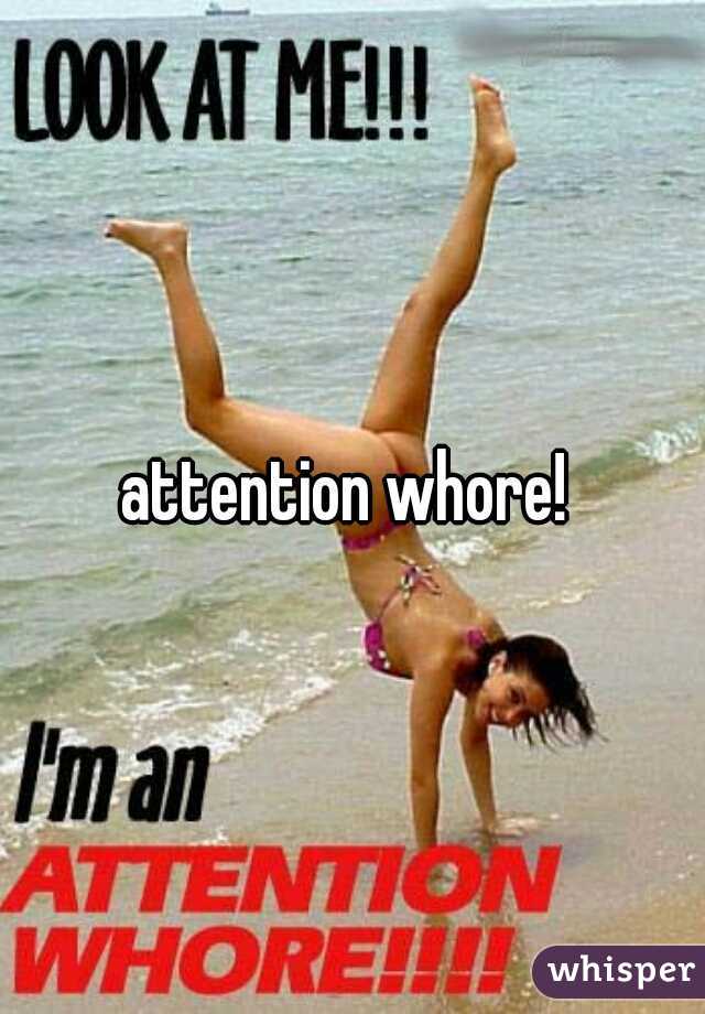 attention whore! 