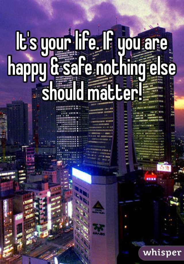 It's your life. If you are happy & safe nothing else should matter!