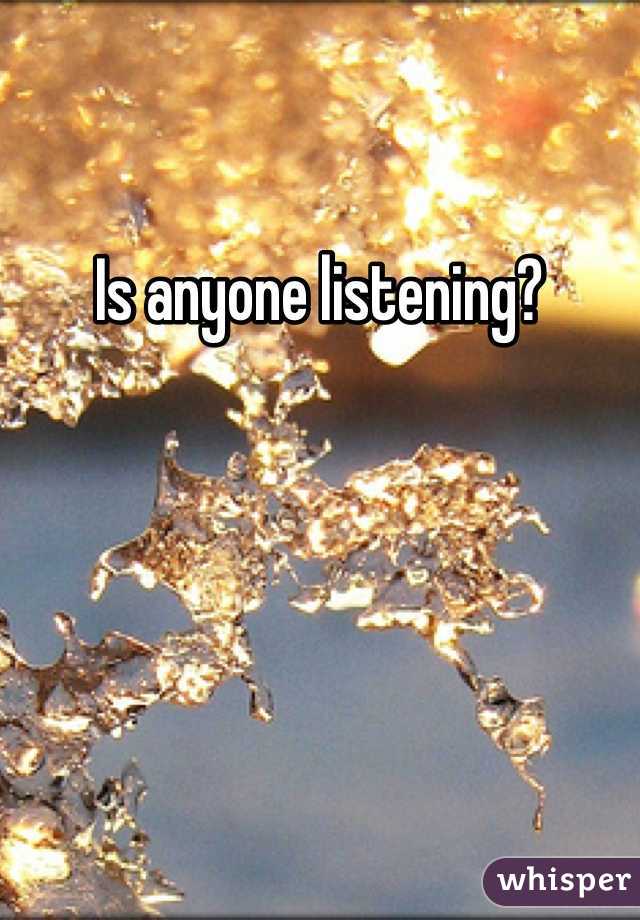 Is anyone listening?