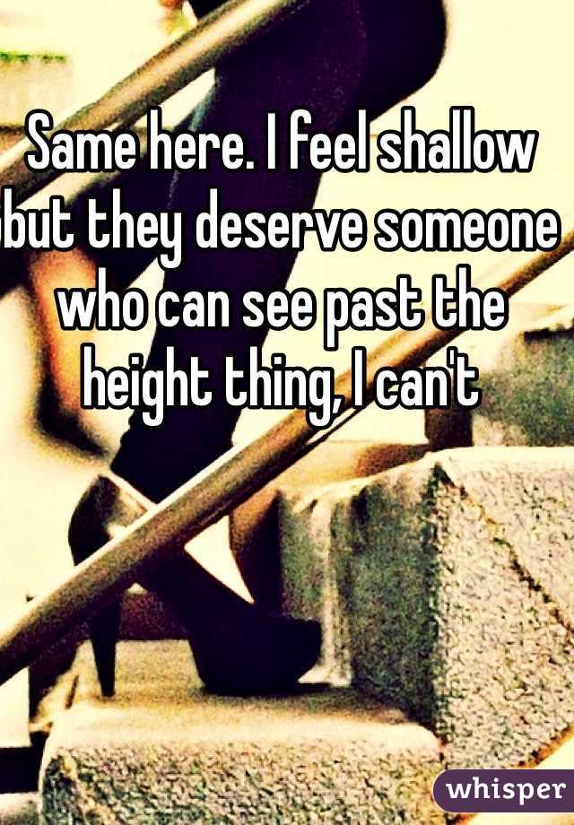 Same here. I feel shallow but they deserve someone who can see past the height thing, I can't