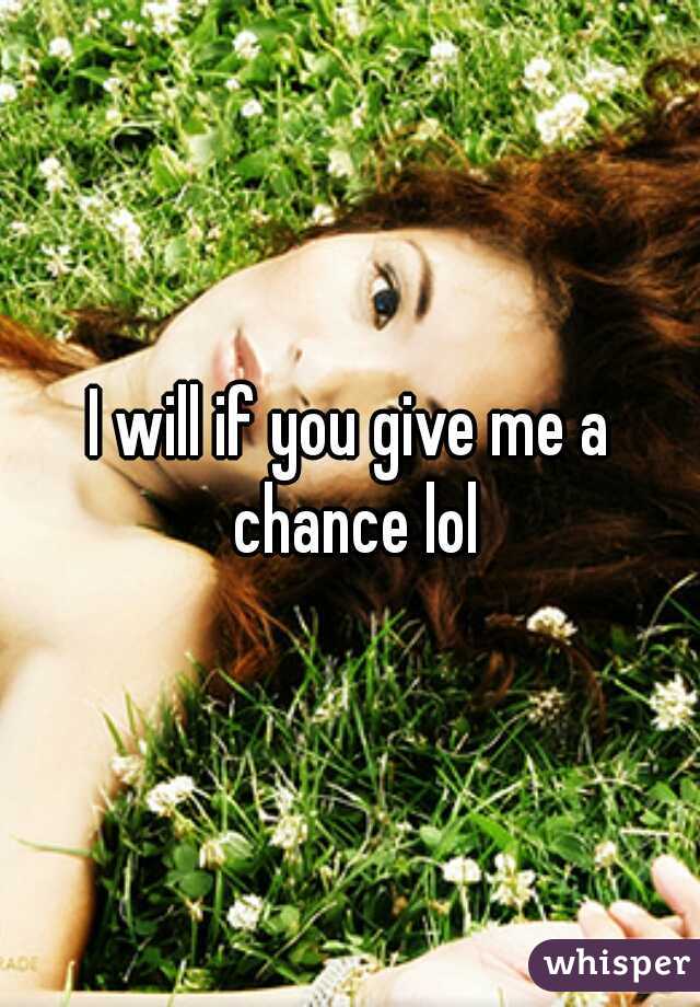I will if you give me a chance lol