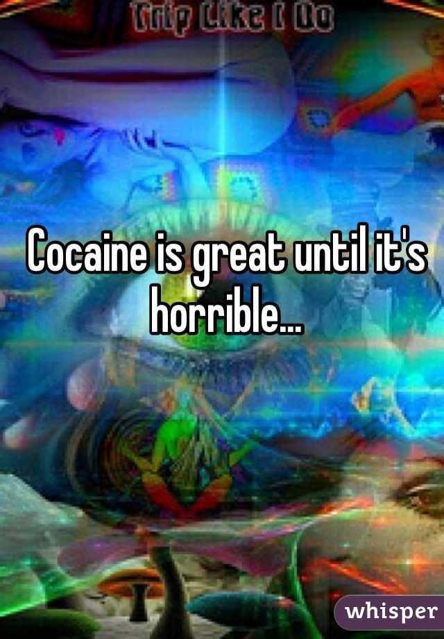 Cocaine is great until it's horrible...  