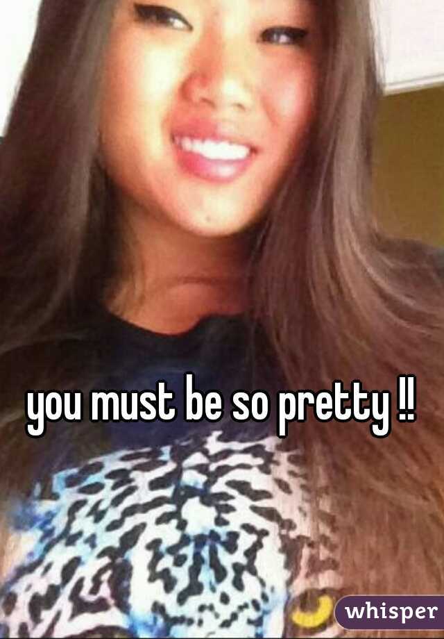 you must be so pretty !! 