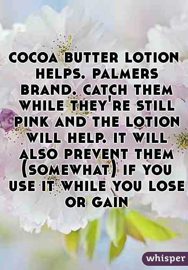 cocoa butter lotion helps. palmers brand. catch them while they're still pink and the lotion will help. it will also prevent them (somewhat) if you use it while you lose or gain
