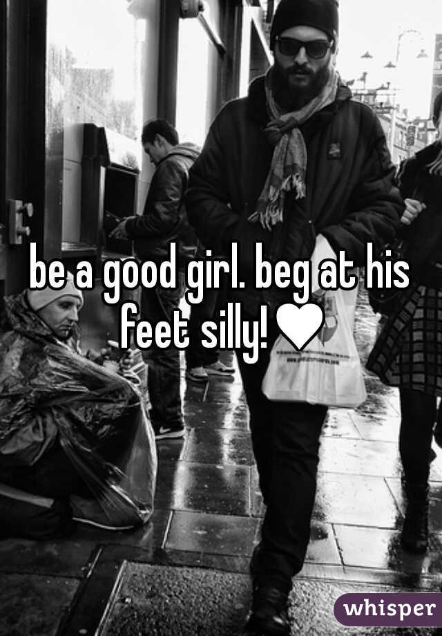 be a good girl. beg at his feet silly!♥