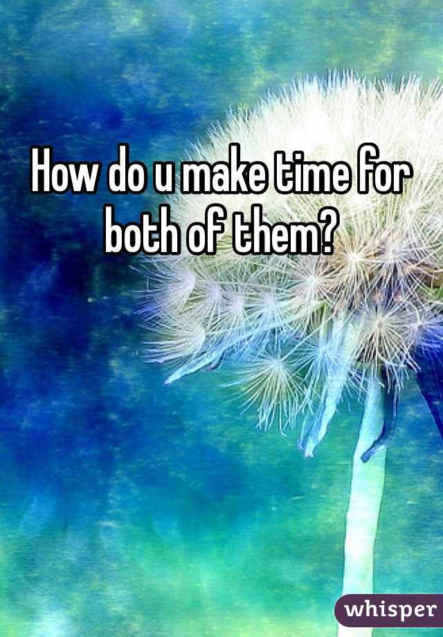 How do u make time for both of them? 