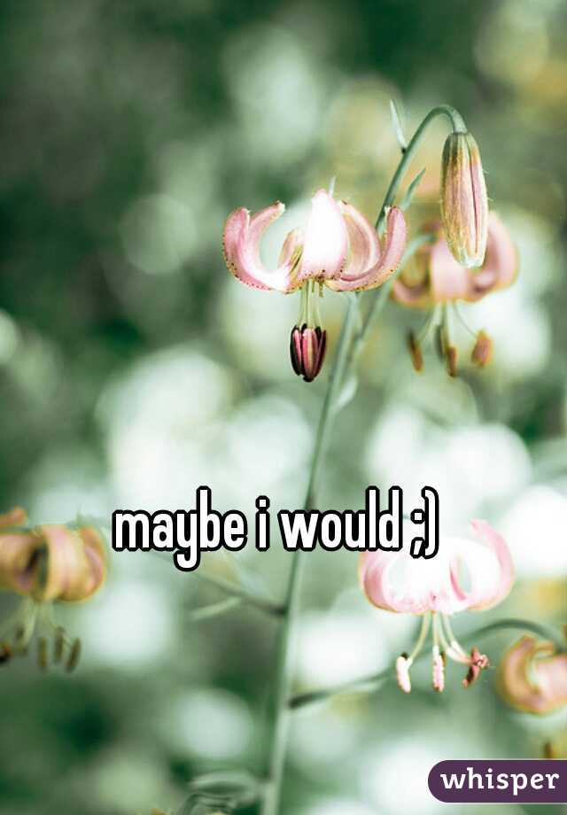 maybe i would ;)