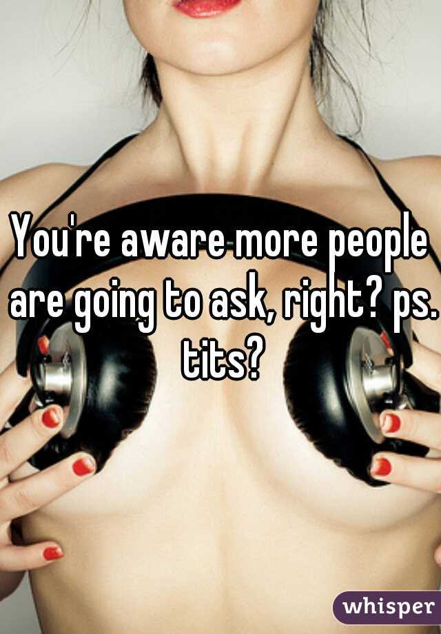 You're aware more people are going to ask, right? ps. tits?
