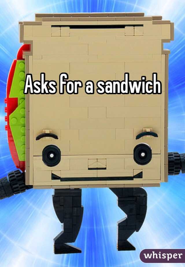 Asks for a sandwich 