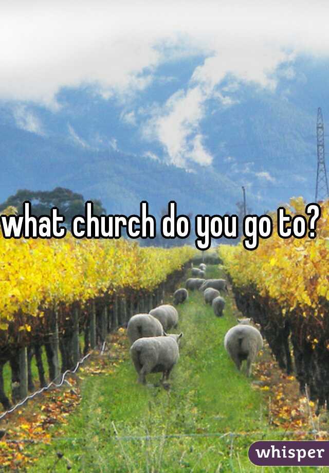 what church do you go to? 