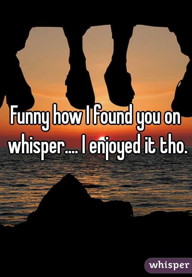 Funny how I found you on whisper.... I enjoyed it tho.