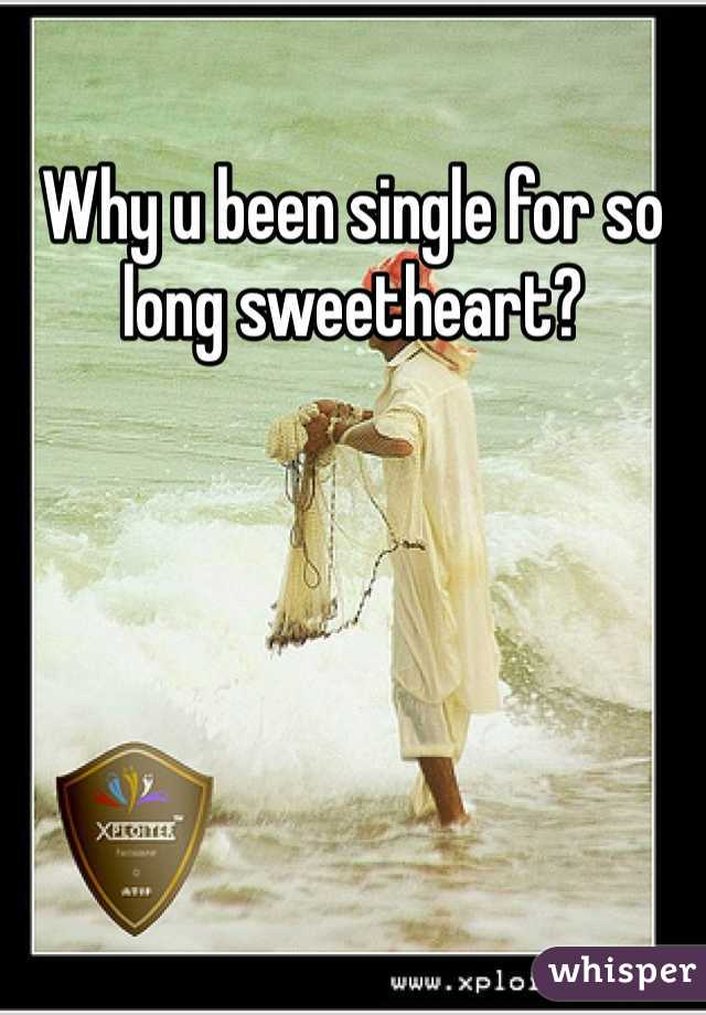 Why u been single for so long sweetheart?