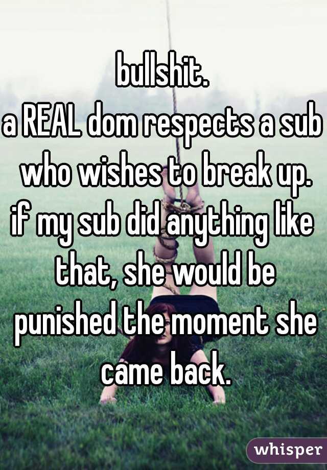 bullshit.
a REAL dom respects a sub who wishes to break up.
if my sub did anything like that, she would be punished the moment she came back.
