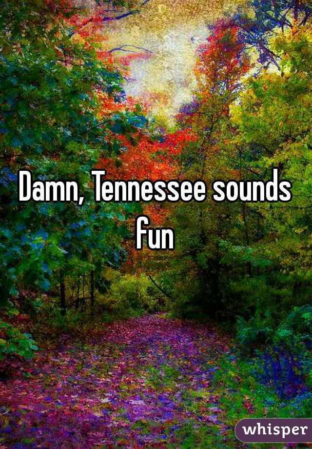 Damn, Tennessee sounds fun 
