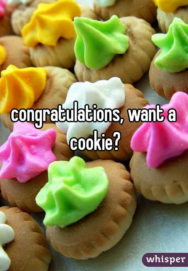 congratulations, want a cookie?