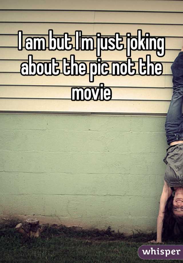 I am but I'm just joking about the pic not the movie 