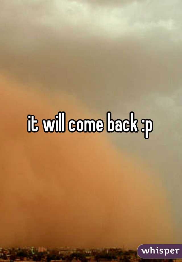 it will come back :p