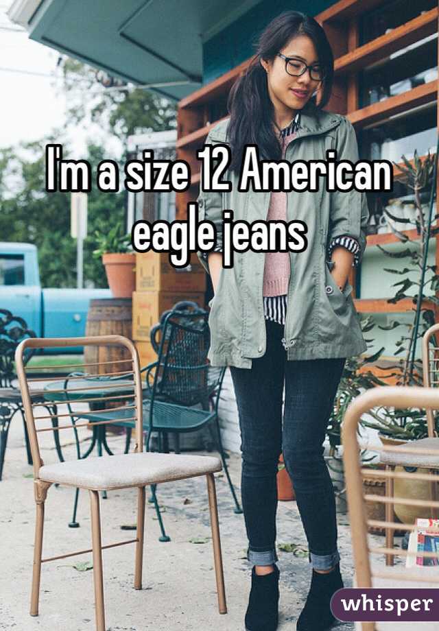 I'm a size 12 American eagle jeans 
