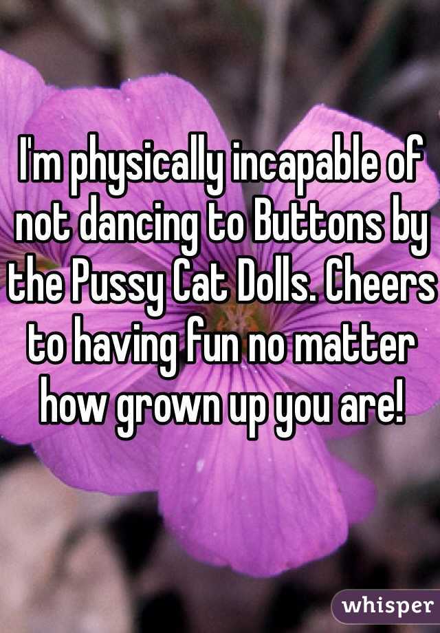 I'm physically incapable of not dancing to Buttons by the Pussy Cat Dolls. Cheers to having fun no matter how grown up you are! 