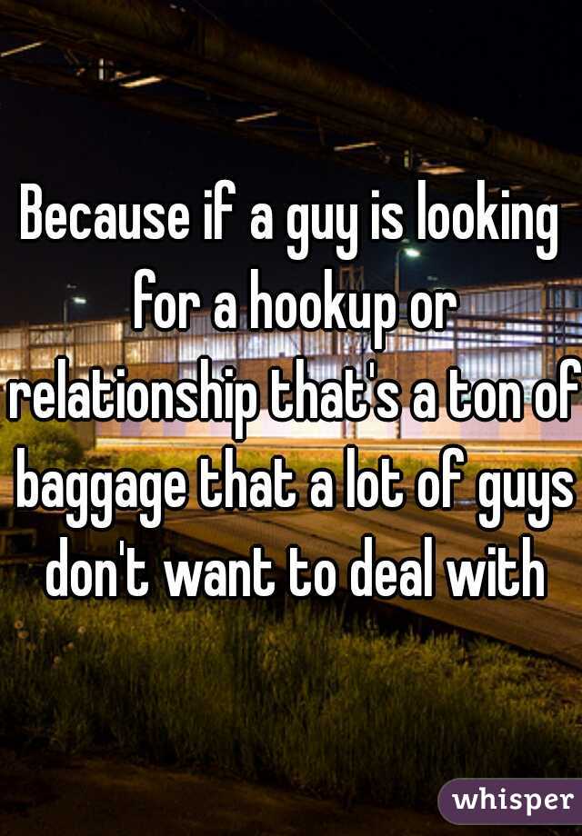 Because if a guy is looking for a hookup or relationship that's a ton of baggage that a lot of guys don't want to deal with