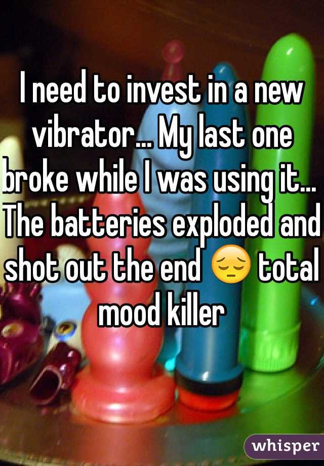 I need to invest in a new vibrator... My last one broke while I was using it... The batteries exploded and shot out the end 😔 total mood killer