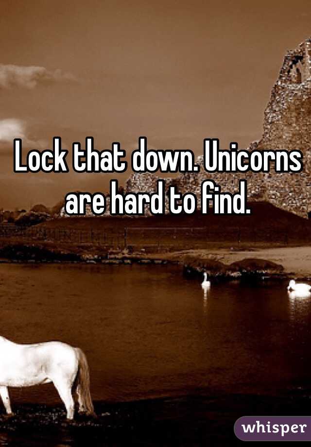 Lock that down. Unicorns are hard to find. 