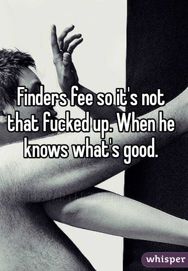 Finders fee so it's not that fucked up. When he knows what's good. 