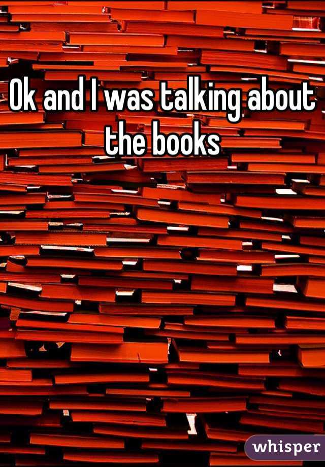 Ok and I was talking about the books