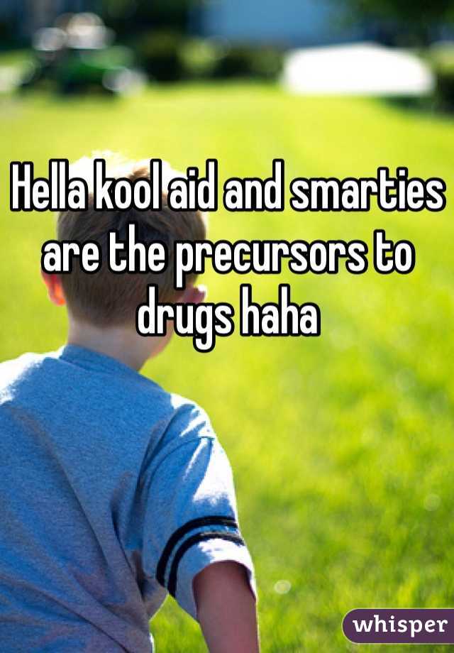 Hella kool aid and smarties are the precursors to drugs haha