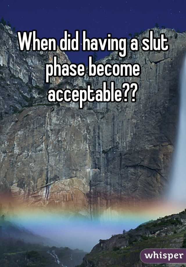 When did having a slut phase become acceptable?? 
