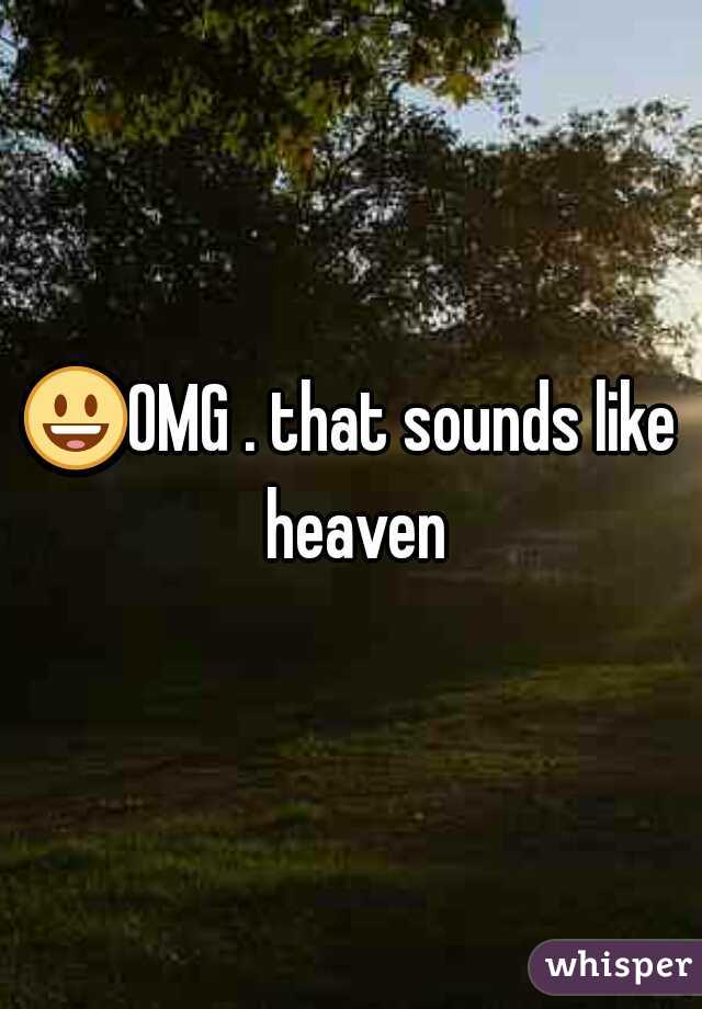 😃OMG . that sounds like heaven