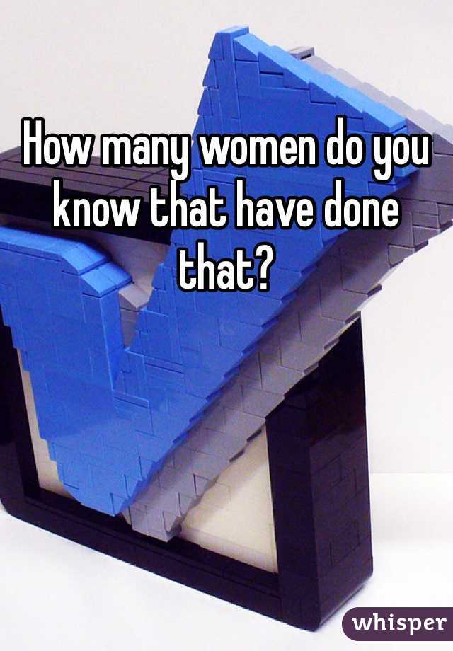 How many women do you know that have done that?