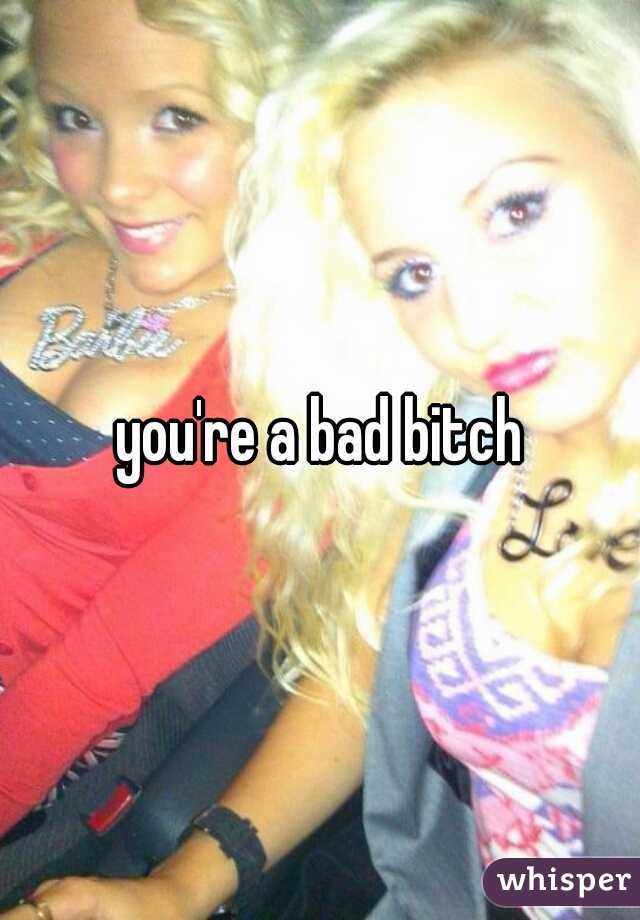 you're a bad bitch