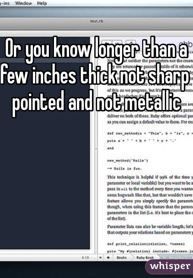Or you know longer than a few inches thick not sharp pointed and not metallic 