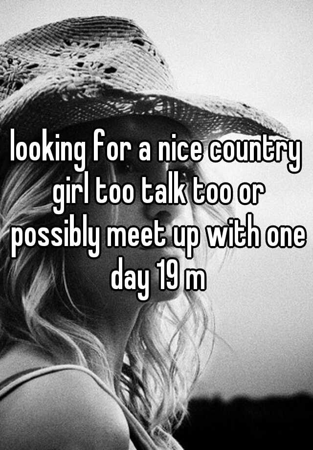 Looking For A Nice Country Girl Too Talk Too Or Possibly Meet Up With