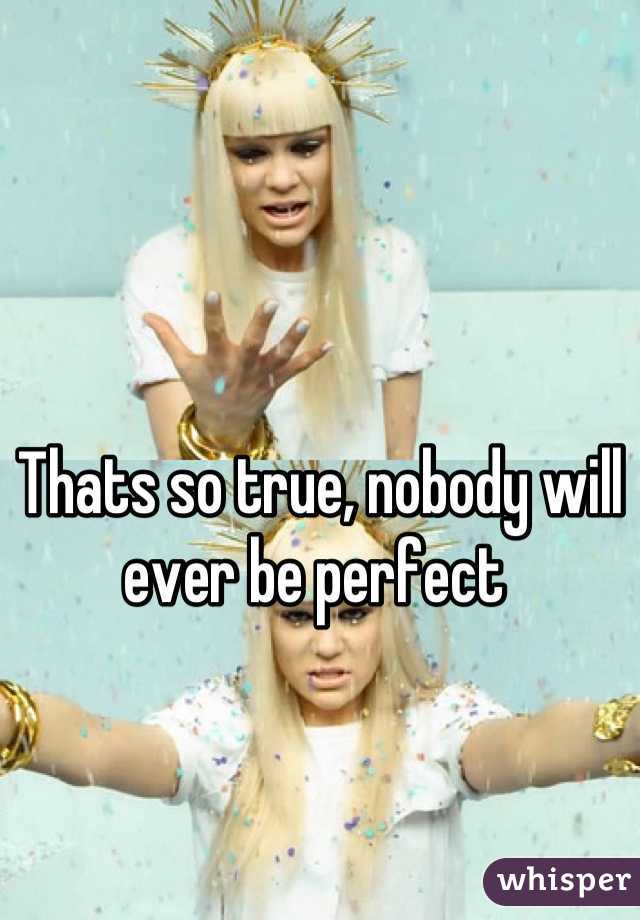Thats so true, nobody will ever be perfect 