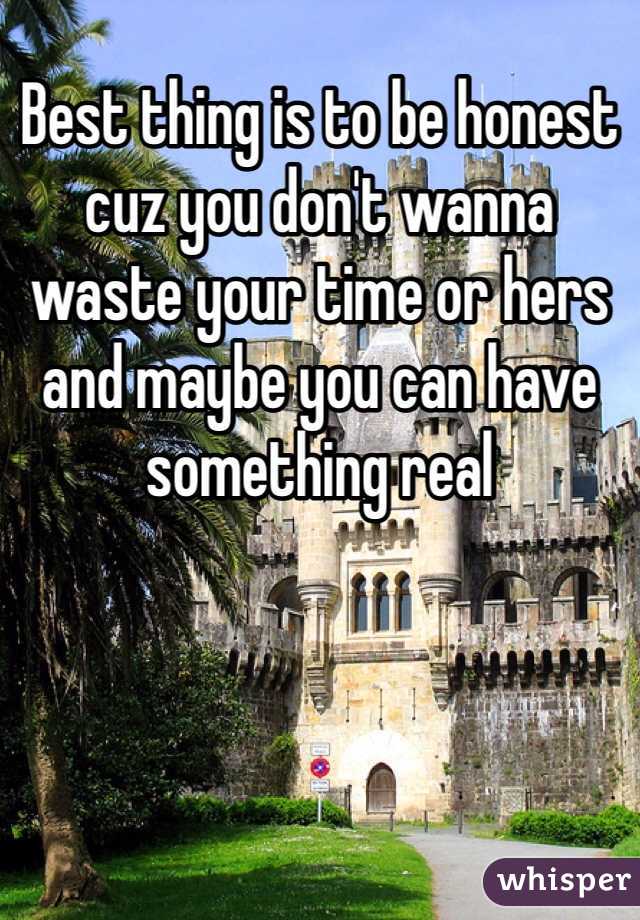 Best thing is to be honest cuz you don't wanna waste your time or hers and maybe you can have something real