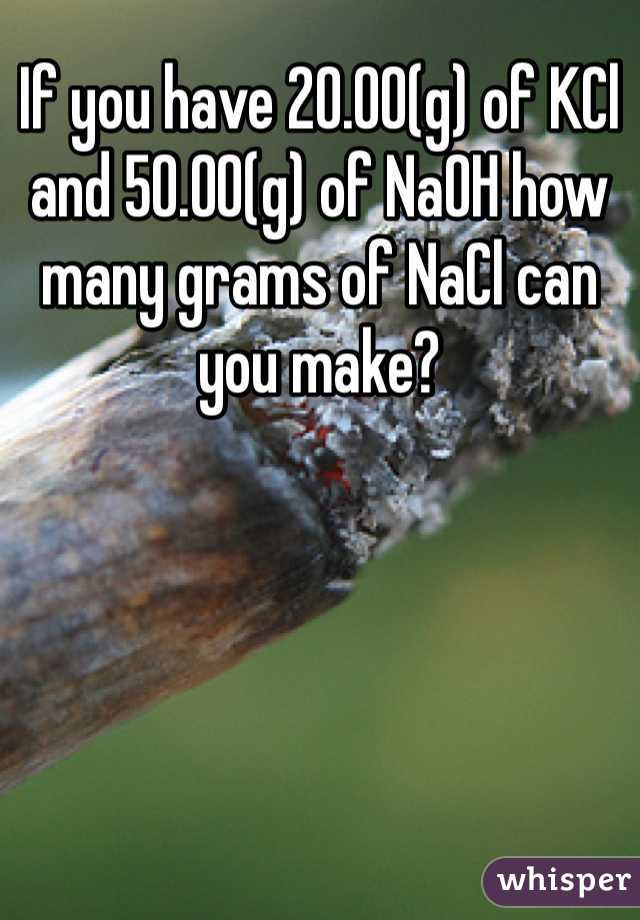 If you have 20.00(g) of KCl and 50.00(g) of NaOH how many grams of NaCl can you make?