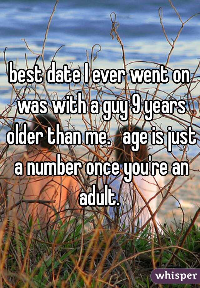 best date I ever went on was with a guy 9 years older than me.   age is just a number once you're an adult. 