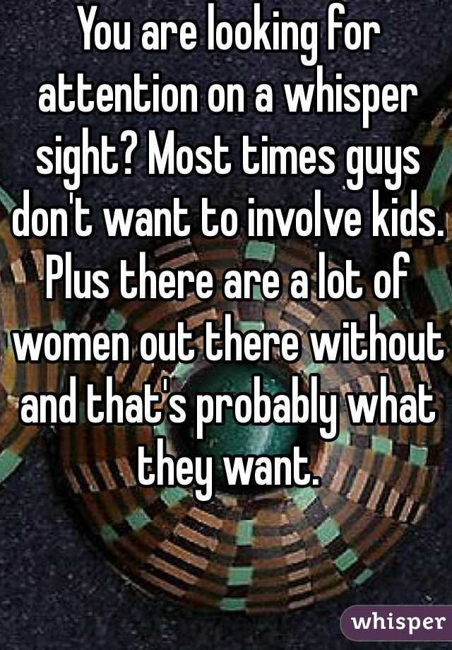 You are looking for attention on a whisper sight? Most times guys don't want to involve kids. Plus there are a lot of women out there without and that's probably what they want.