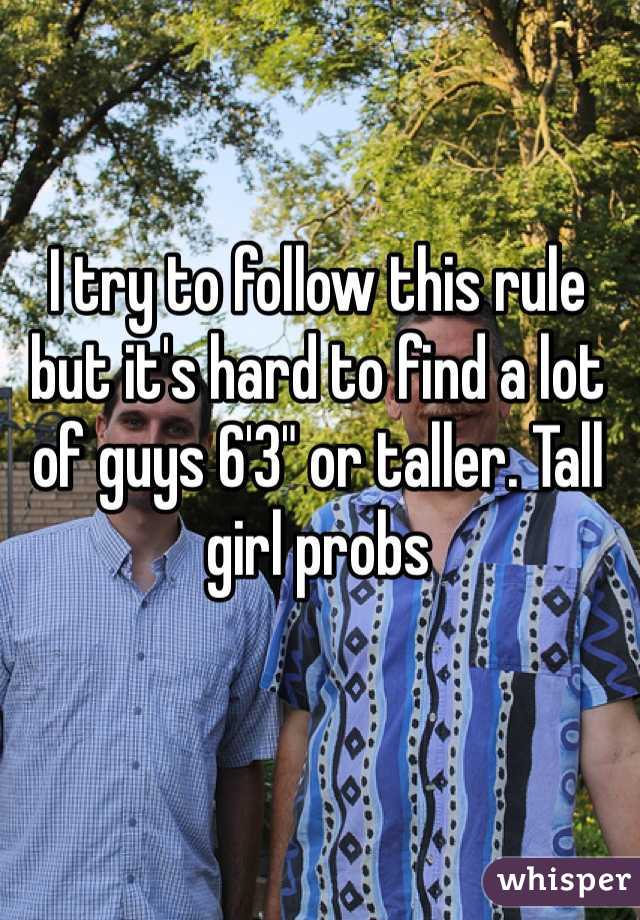 I try to follow this rule but it's hard to find a lot of guys 6'3" or taller. Tall girl probs