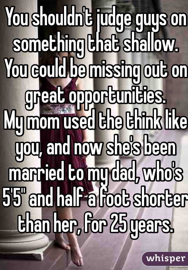 You shouldn't judge guys on something that shallow. You could be missing out on great opportunities. 
My mom used the think like you, and now she's been married to my dad, who's 5'5" and half a foot shorter than her, for 25 years. 