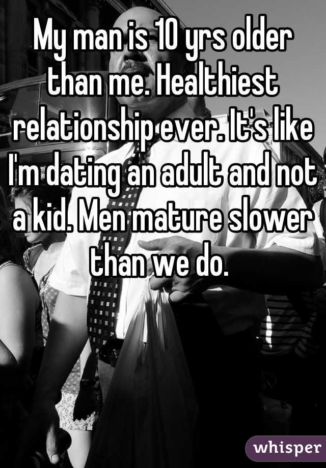 My man is 10 yrs older than me. Healthiest relationship ever. It's like I'm dating an adult and not a kid. Men mature slower than we do. 