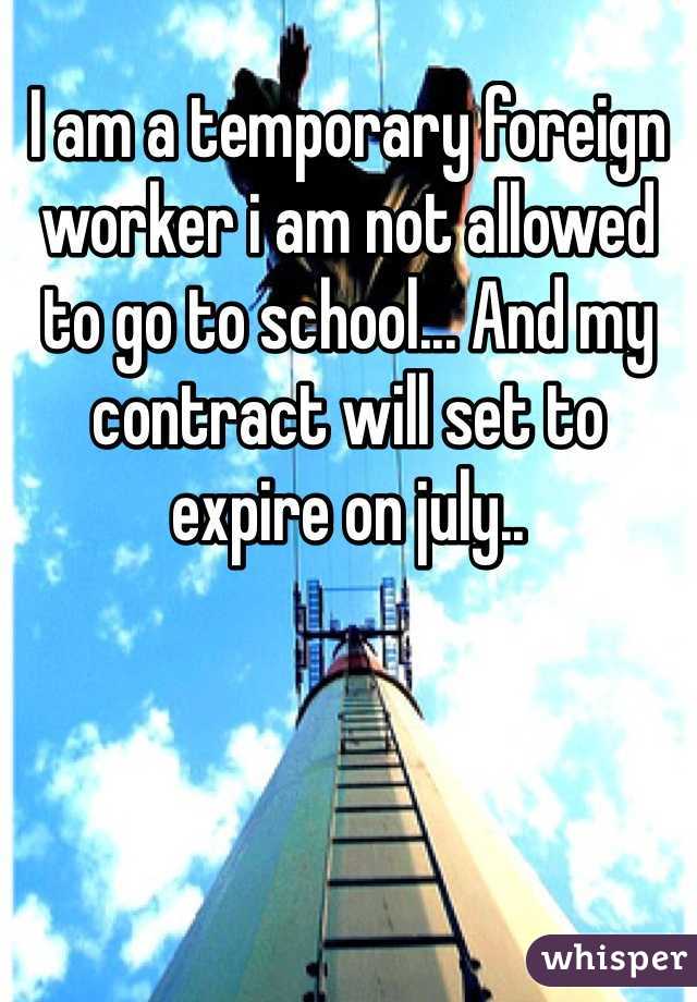 I am a temporary foreign worker i am not allowed to go to school... And my contract will set to expire on july..